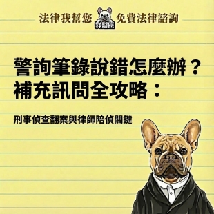 警詢筆錄說錯怎麼辦？補充訊問全攻略：刑事偵查翻案與律師陪偵關鍵