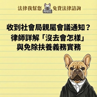 收到社會局親屬會議通知？律師詳解「沒去會怎樣」與免除扶養義務實務